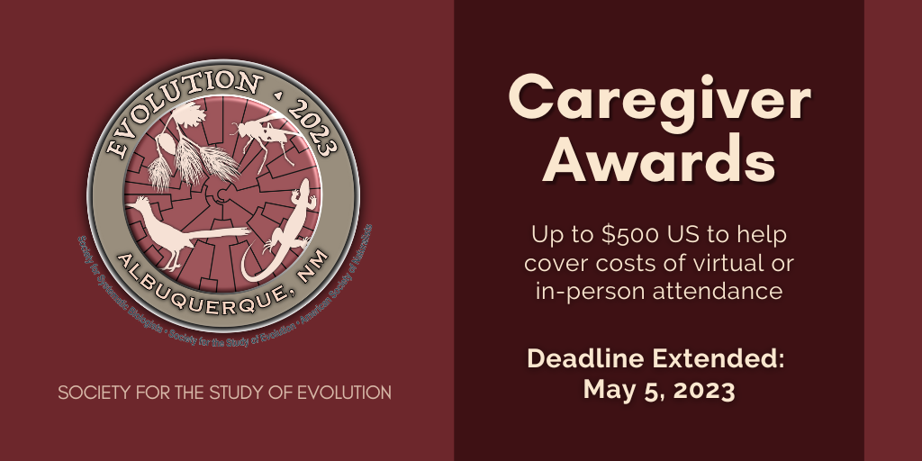 The Evolution 2023 logo, showing a phylogeny and outlines of organisms. Text: Society for the Study of Evolution. Caregiver Awards. Up to $500 US to help cover costs of virtual or in-person attendance. Deadline Extended: May 5, 2023.